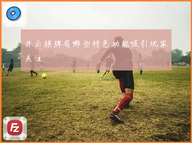 开云棋牌有哪些特色功能吸引玩家关注