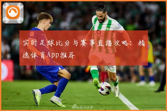 实时足球比分与赛事直播攻略：精选体育App推荐
