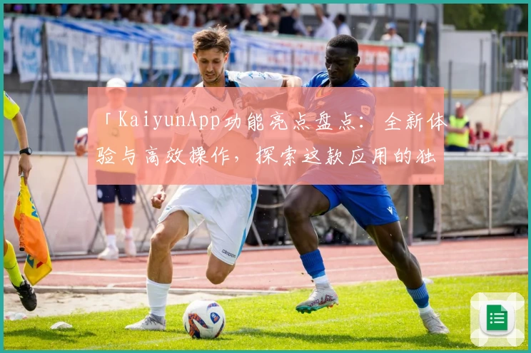 「KaiyunApp功能亮点盘点：全新体验与高效操作，探索这款应用的独特魅力」