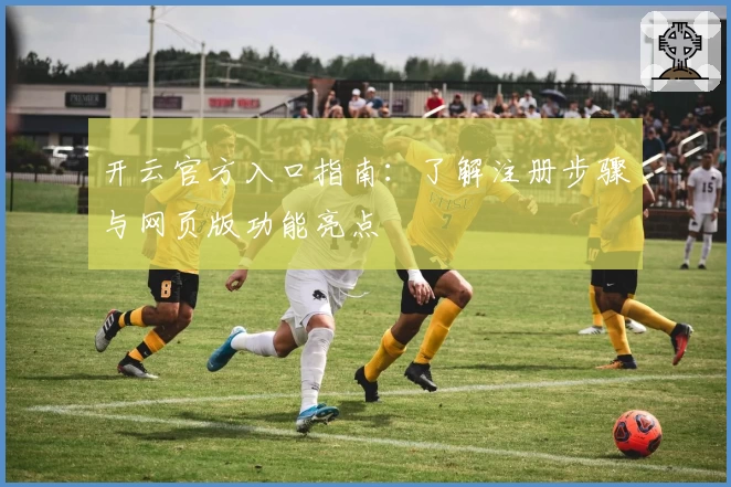 开云官方入口指南：了解注册步骤与网页版功能亮点