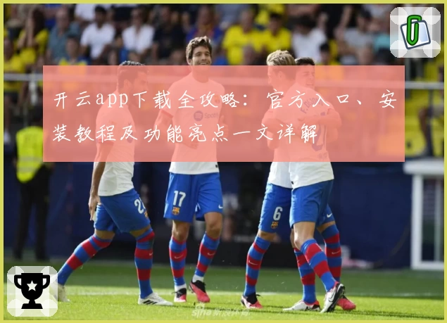 开云app下载全攻略：官方入口、安装教程及功能亮点一文详解