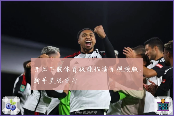 开云下载体育版操作演示视频版,新手直观学习