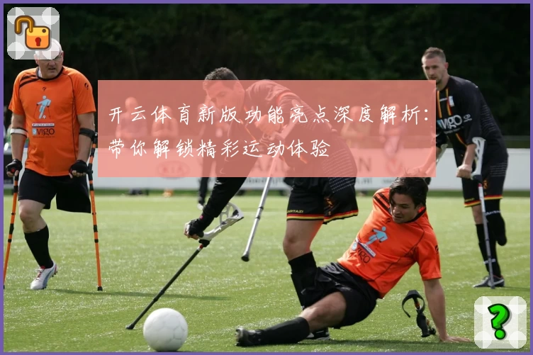 开云体育新版功能亮点深度解析：带你解锁精彩运动体验