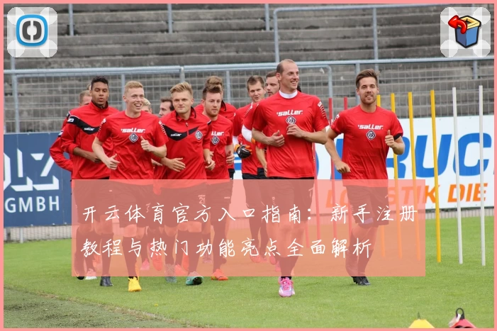 开云体育官方入口指南：新手注册教程与热门功能亮点全面解析