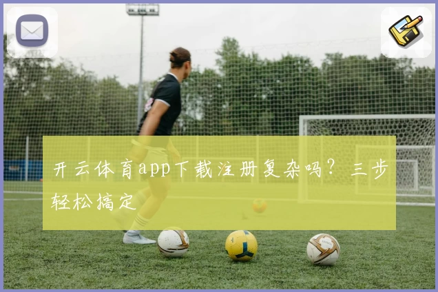 开云体育app下载注册复杂吗？三步轻松搞定