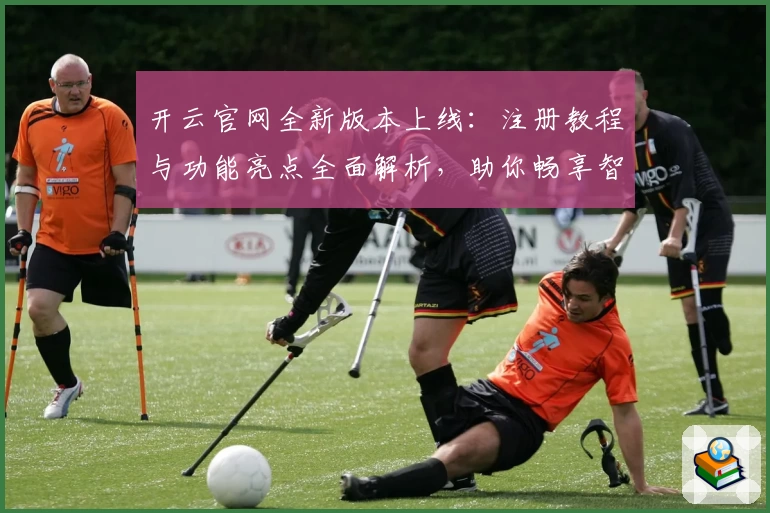 开云官网全新版本上线：注册教程与功能亮点全面解析，助你畅享智能服务