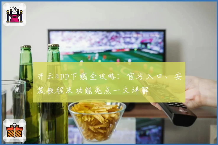 开云app下载全攻略：官方入口、安装教程及功能亮点一文详解