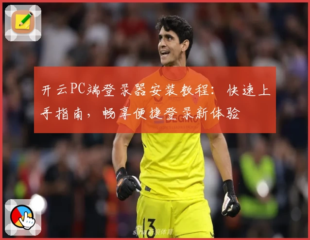 开云PC端登录器安装教程：快速上手指南，畅享便捷登录新体验