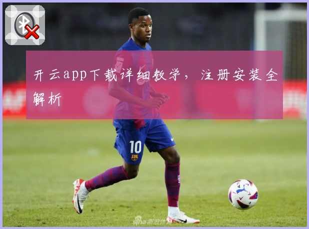 开云app下载详细教学，注册安装全解析