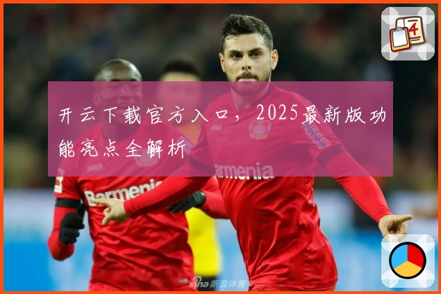 开云下载官方入口，2025最新版功能亮点全解析