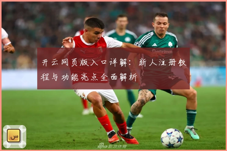开云网页版入口详解：新人注册教程与功能亮点全面解析