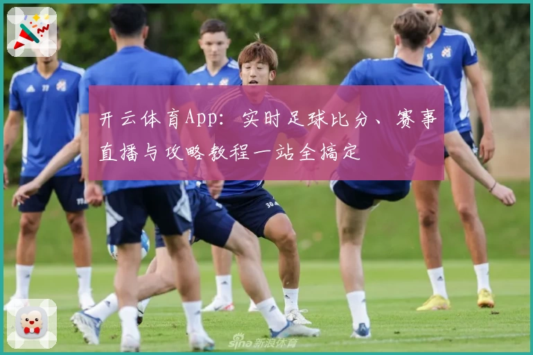 开云体育App：实时足球比分、赛事直播与攻略教程一站全搞定