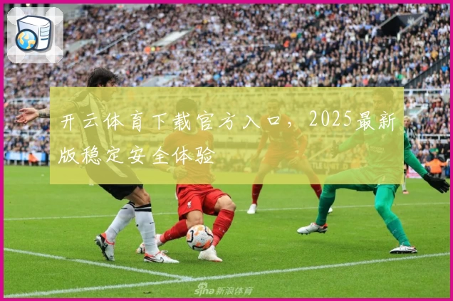 开云体育下载官方入口，2025最新版稳定安全体验