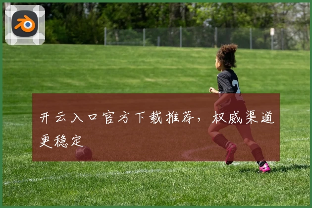 开云入口官方下载推荐，权威渠道更稳定