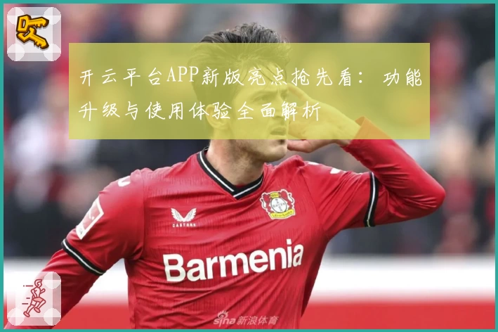 开云平台APP新版亮点抢先看：功能升级与使用体验全面解析