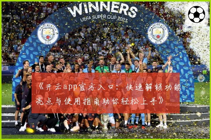 《开云app官方入口：快速解锁功能亮点与使用指南助你轻松上手》