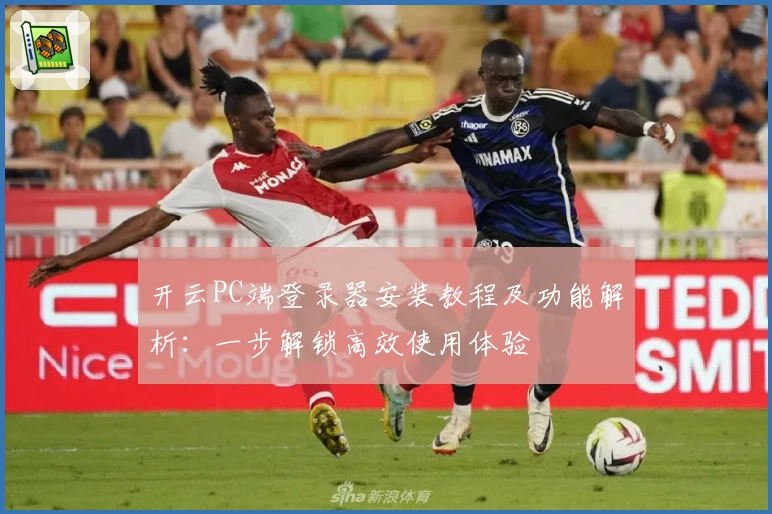 开云PC端登录器安装教程及功能解析：一步解锁高效使用体验