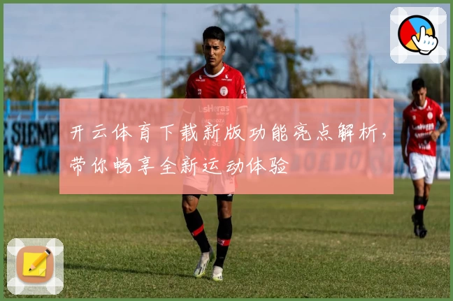 开云体育下载新版功能亮点解析，带你畅享全新运动体验