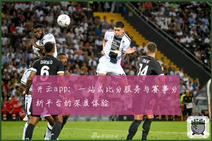 开云app：一站式比分服务与赛事分析平台的深度体验