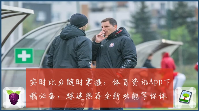 实时比分随时掌握，体育资讯App下载必备，球迷热荐全新功能等你体验
