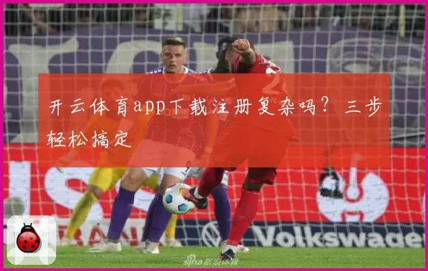开云体育app下载注册复杂吗？三步轻松搞定