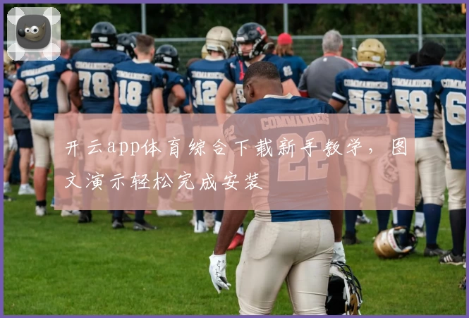 开云app体育综合下载新手教学，图文演示轻松完成安装