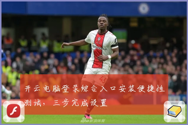 开云电脑登录综合入口安装便捷性测试，三步完成设置