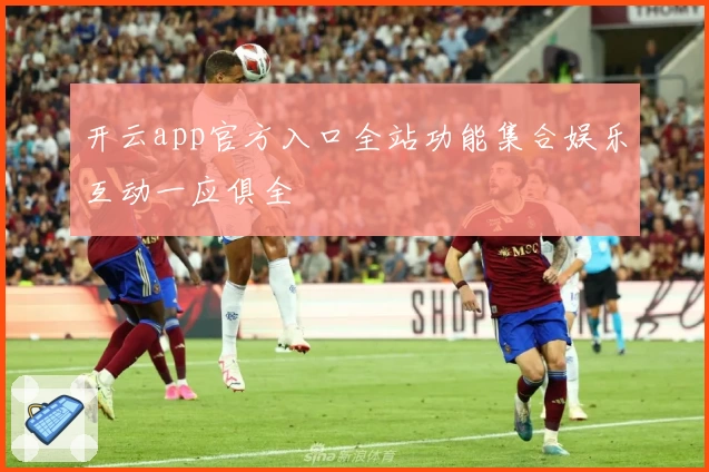 开云app官方入口全站功能集合娱乐互动一应俱全