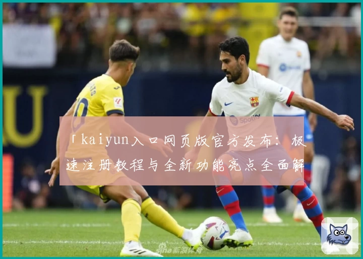 「kaiyun入口网页版官方发布：极速注册教程与全新功能亮点全面解析」