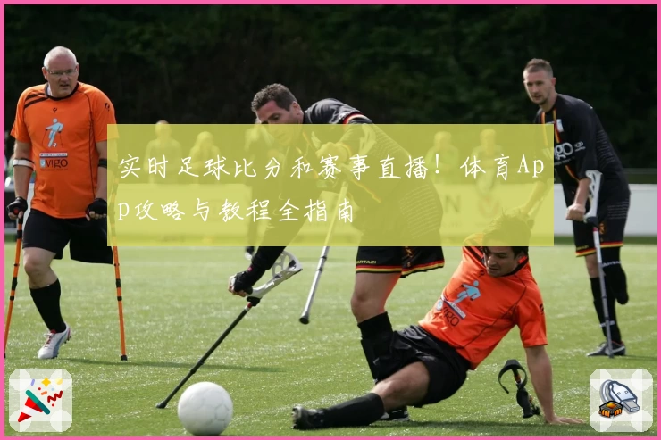 实时足球比分和赛事直播！体育App攻略与教程全指南