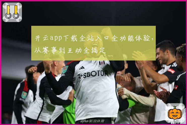 开云app下载全站入口全功能体验，从赛事到互动全搞定