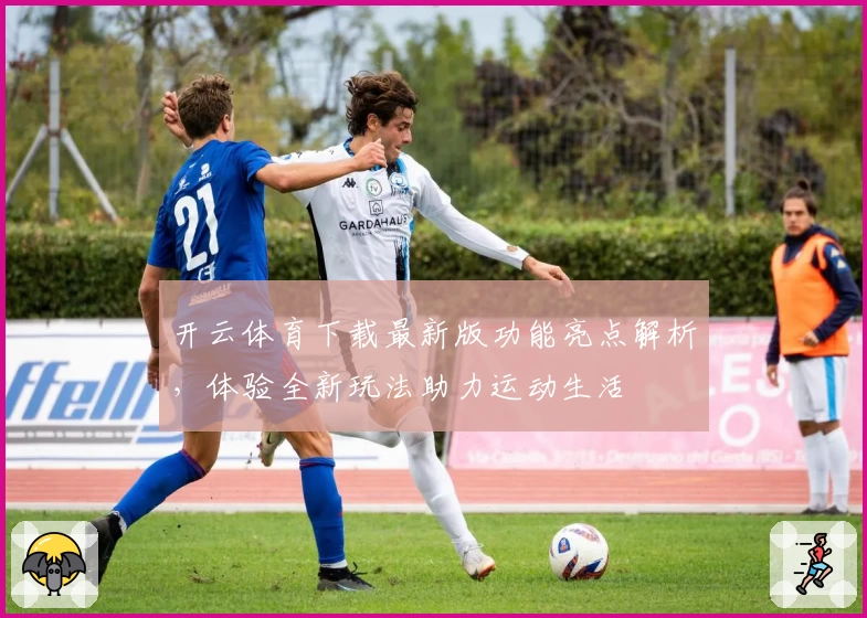 开云体育下载最新版功能亮点解析，体验全新玩法助力运动生活