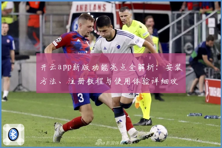 开云app新版功能亮点全解析：安装方法、注册教程与使用体验详细攻略