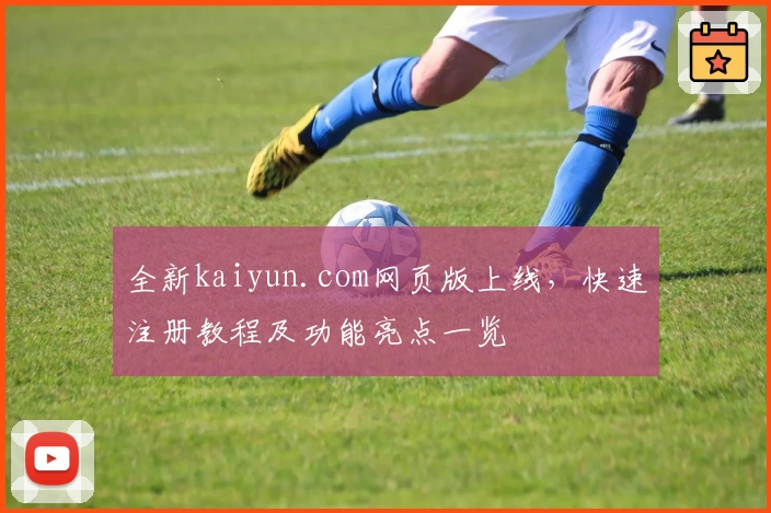 全新kaiyun.com网页版上线，快速注册教程及功能亮点一览