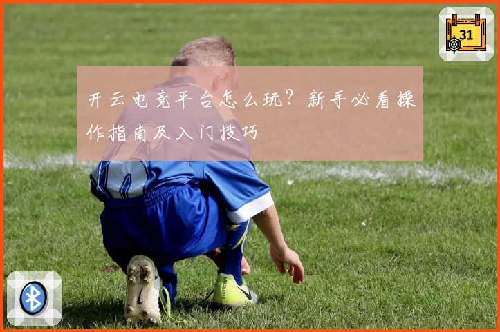开云电竞平台怎么玩？新手必看操作指南及入门技巧