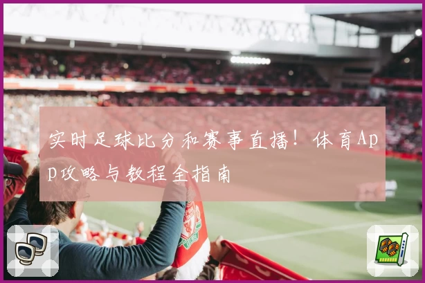 实时足球比分和赛事直播！体育App攻略与教程全指南