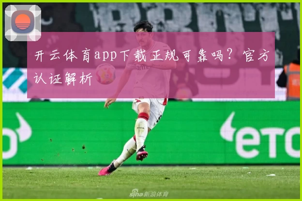 开云体育app下载正规可靠吗?官方认证解析