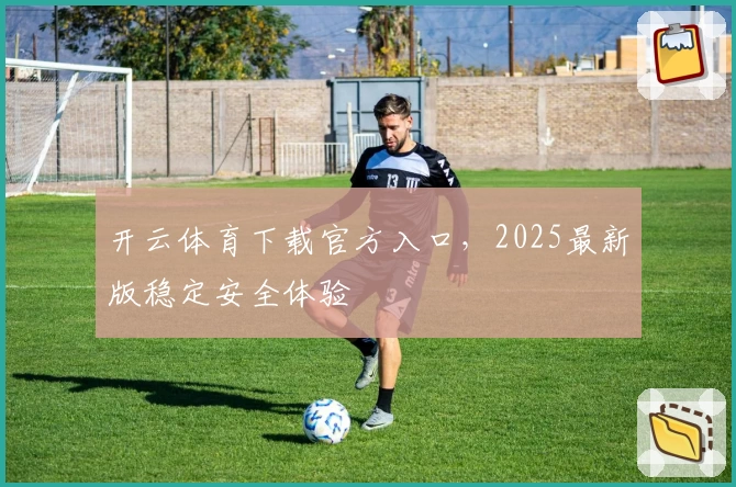 开云体育下载官方入口，2025最新版稳定安全体验