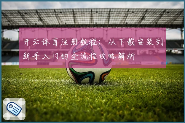 开云体育注册教程：从下载安装到新手入门的全流程攻略解析