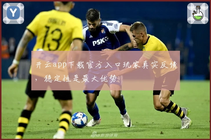 开云app下载官方入口玩家真实反馈，稳定性是最大优势