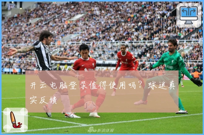 开云电脑登录值得使用吗?球迷真实反馈
