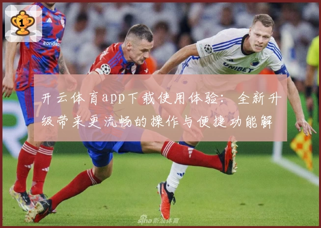 开云体育app下载使用体验：全新升级带来更流畅的操作与便捷功能解析