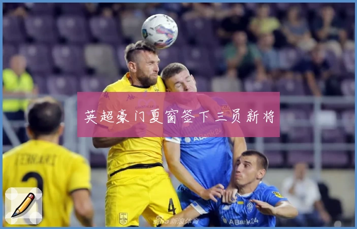 英超豪门夏窗签下三员新将