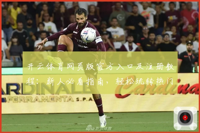 开云体育网页版官方入口及注册教程：新人必看指南，轻松玩转热门体育平台