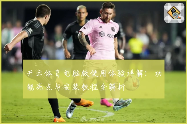 开云体育电脑版使用体验详解：功能亮点与安装教程全解析