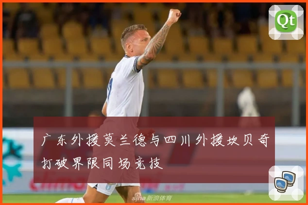广东外援莫兰德与四川外援坎贝奇打破界限同场竞技