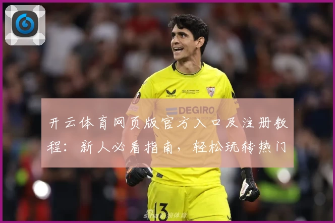 开云体育网页版官方入口及注册教程:新人必看指南,轻松玩转热门体育平台