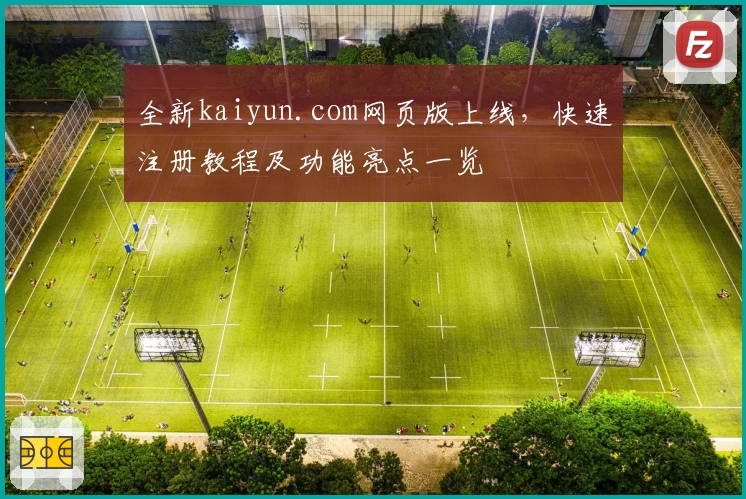 全新kaiyun.com网页版上线，快速注册教程及功能亮点一览