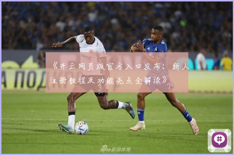 《开云网页版官方入口发布：新人注册教程及功能亮点全解读》