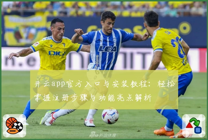 开云app官方入口与安装教程：轻松掌握注册步骤与功能亮点解析